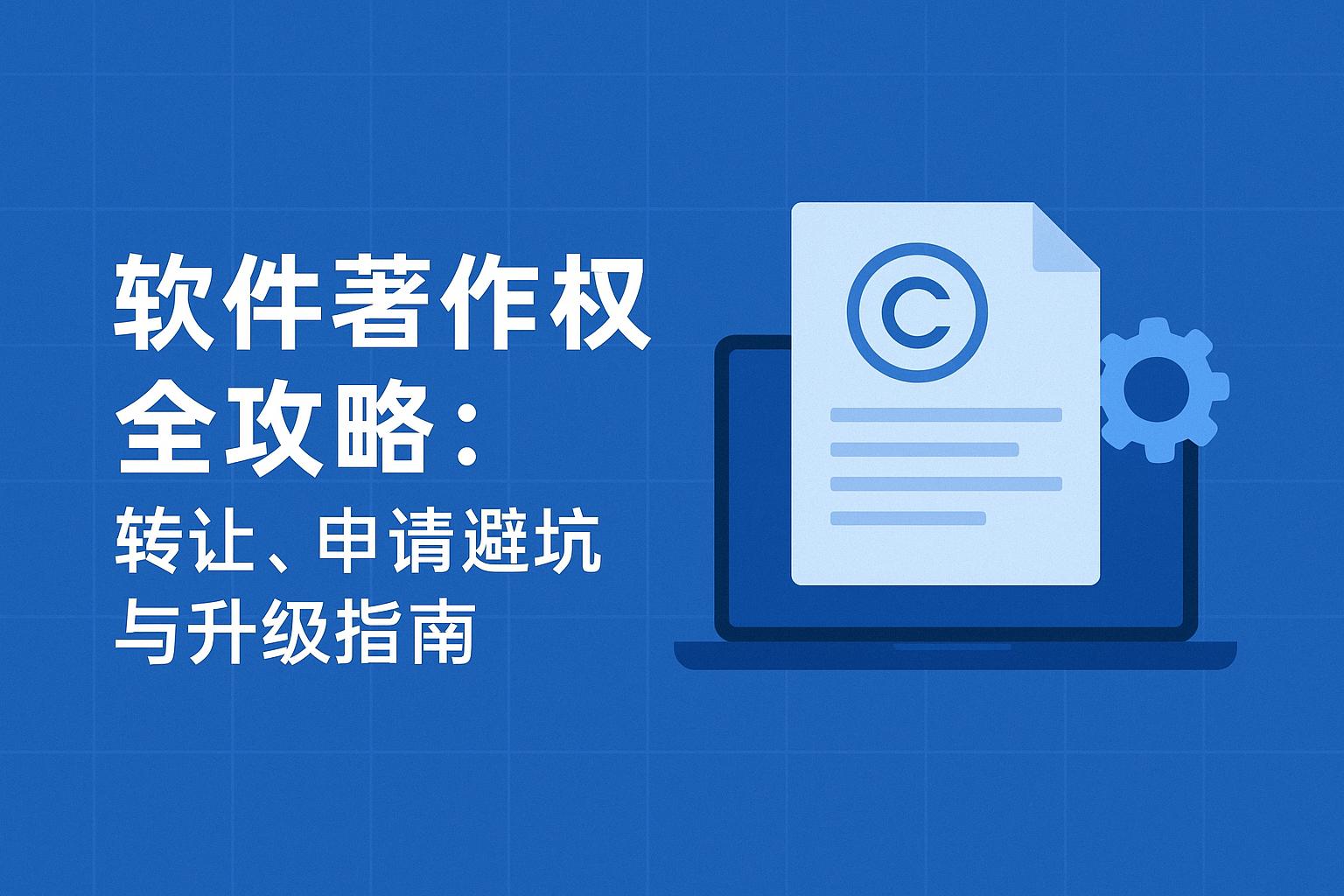 软件著作权全攻略：转让、申请避坑与升级指南